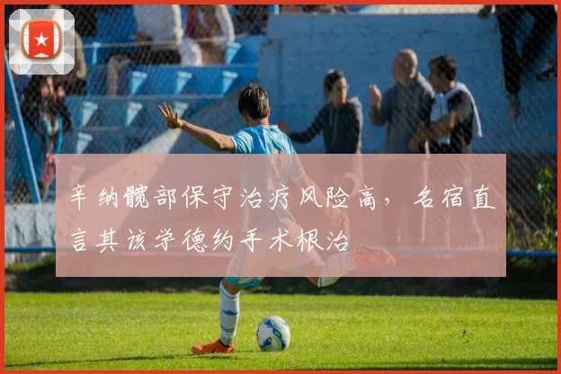 辛纳髋部保守治疗风险高，名宿直言其该学德约手术根治